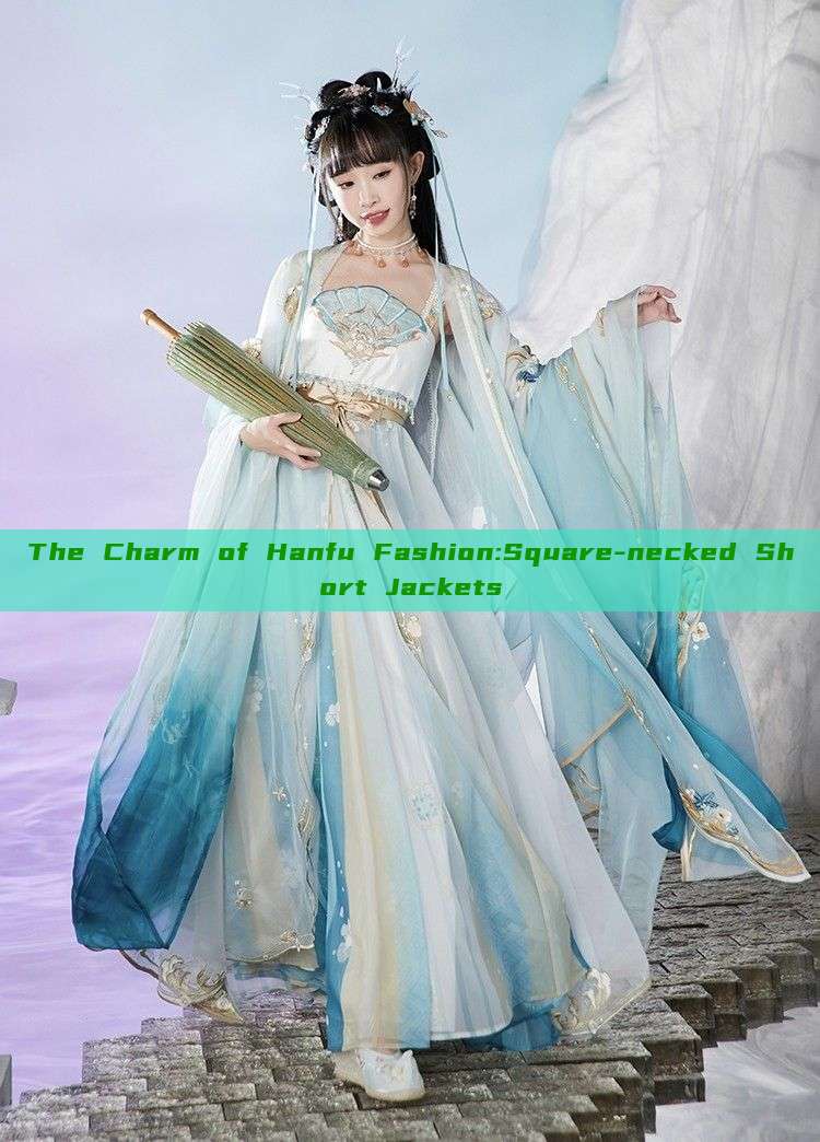 The Charm of Hanfu Fashion:Square-necked Short Jackets The Charm of Hanfu Fashion:Square-necked Short Jackets