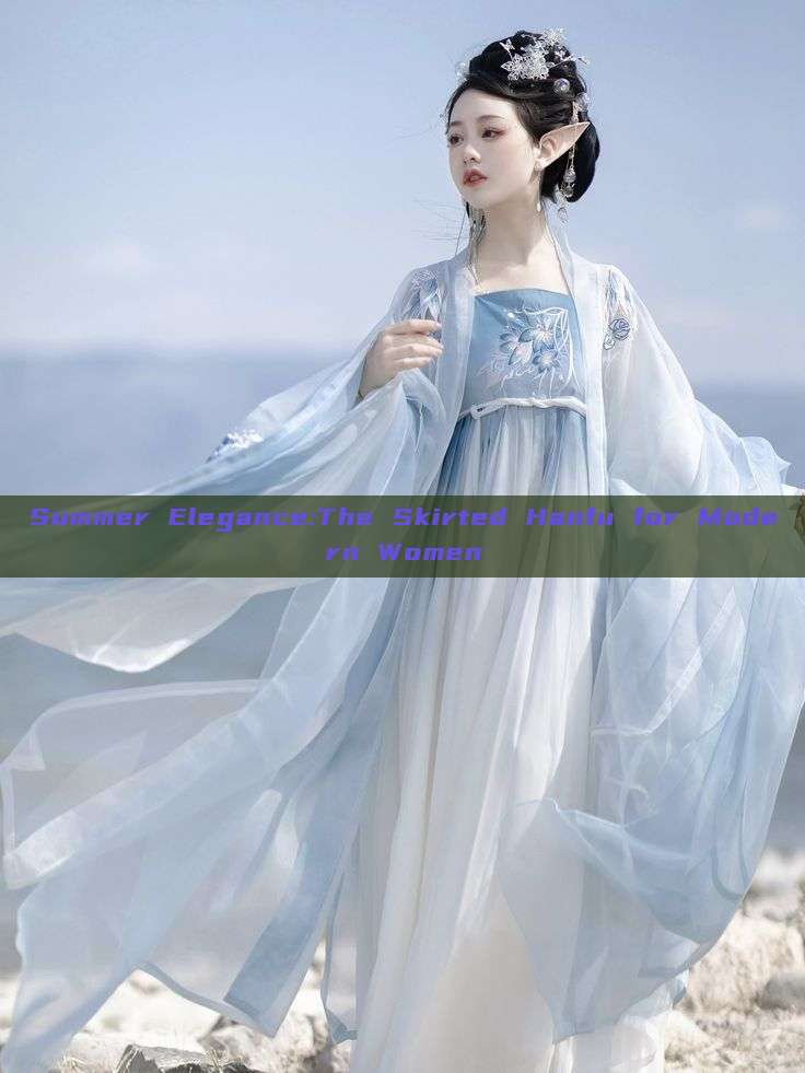 Summer Elegance:The Skirted Hanfu for Modern Women Summer Elegance:The Skirted Hanfu for Modern Women