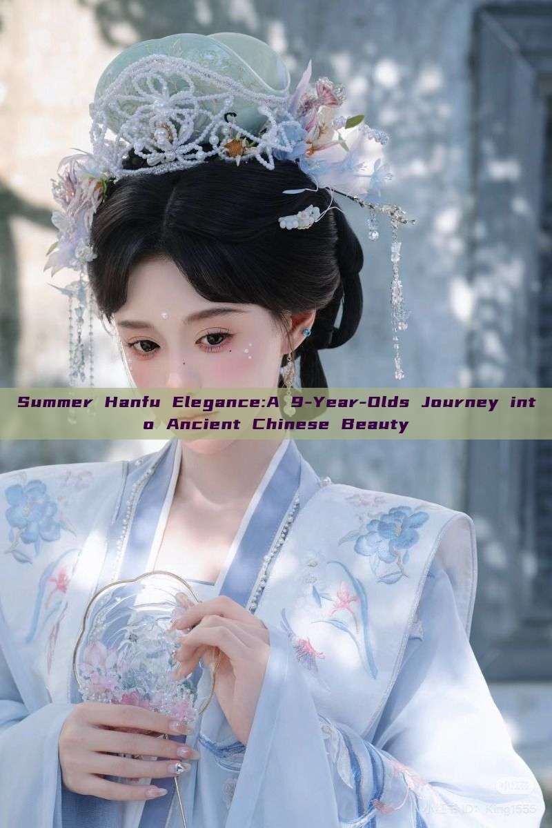 Summer Hanfu Elegance:A 9-Year-Olds Journey into Ancient Chinese Beauty Summer Hanfu Elegance:A 9-Year-Olds Journey into Ancient Chinese Beauty