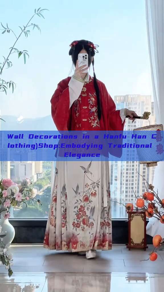 Wall Decorations in a Hanfu Han Clothing)Shop:Embodying Traditional Elegance Wall Decorations in a Hanfu Han Clothing)Shop:Embodying Traditional Elegance