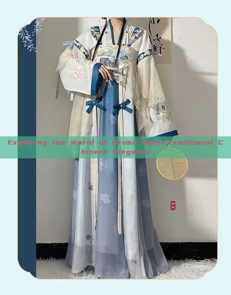 Exploring the World of Green Hanfu:Traditional Chinese Elegance Exploring the World of Green Hanfu:Traditional Chinese Elegance