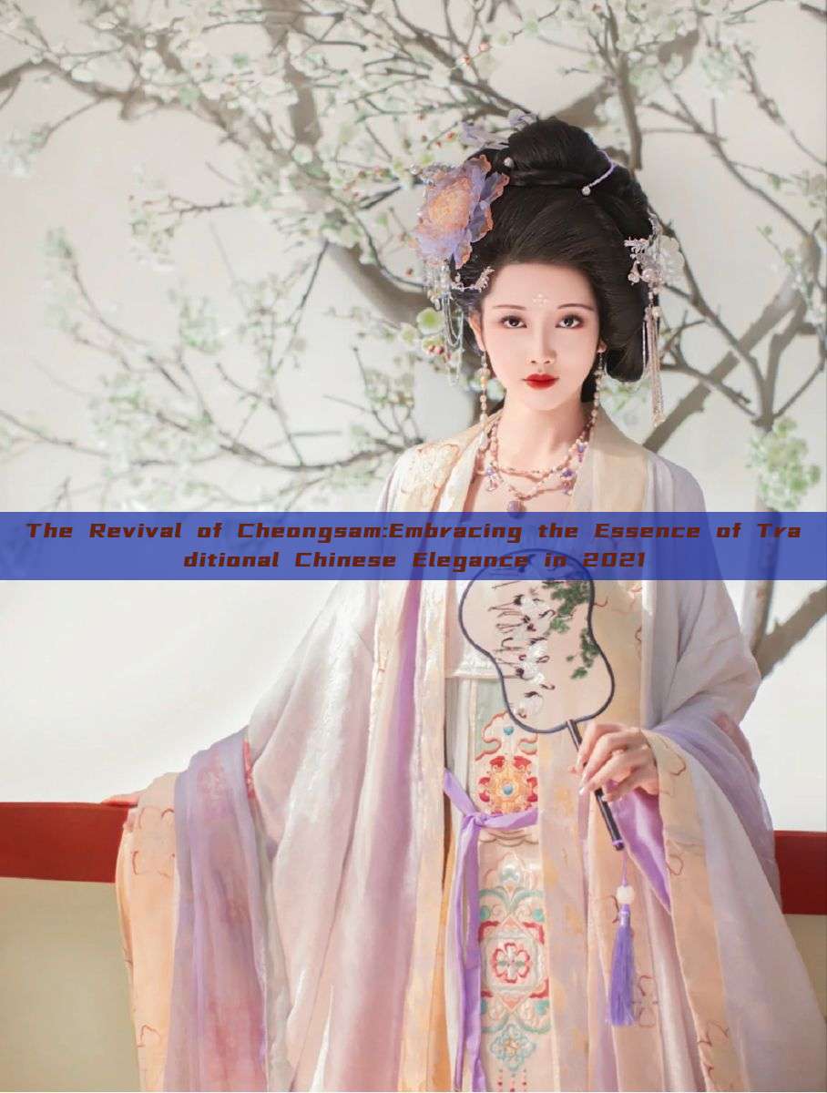 The Revival of Cheongsam:Embracing the Essence of Traditional Chinese Elegance in 2021 The Revival of Cheongsam:Embracing the Essence of Traditional Chinese Elegance in 2021