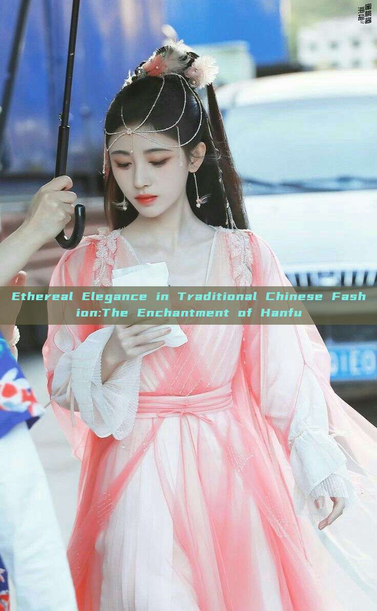 Ethereal Elegance in Traditional Chinese Fashion:The Enchantment of Hanfu Ethereal Elegance in Traditional Chinese Fashion:The Enchantment of Hanfu