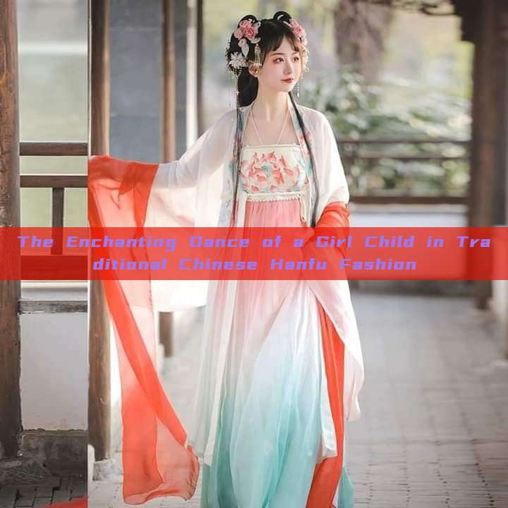 The Enchanting Dance of a Girl Child in Traditional Chinese Hanfu Fashion The Enchanting Dance of a Girl Child in Traditional Chinese Hanfu Fashion
