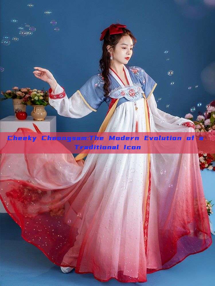 Cheeky Cheongsam:The Modern Evolution of a Traditional Icon Cheeky Cheongsam:The Modern Evolution of a Traditional Icon