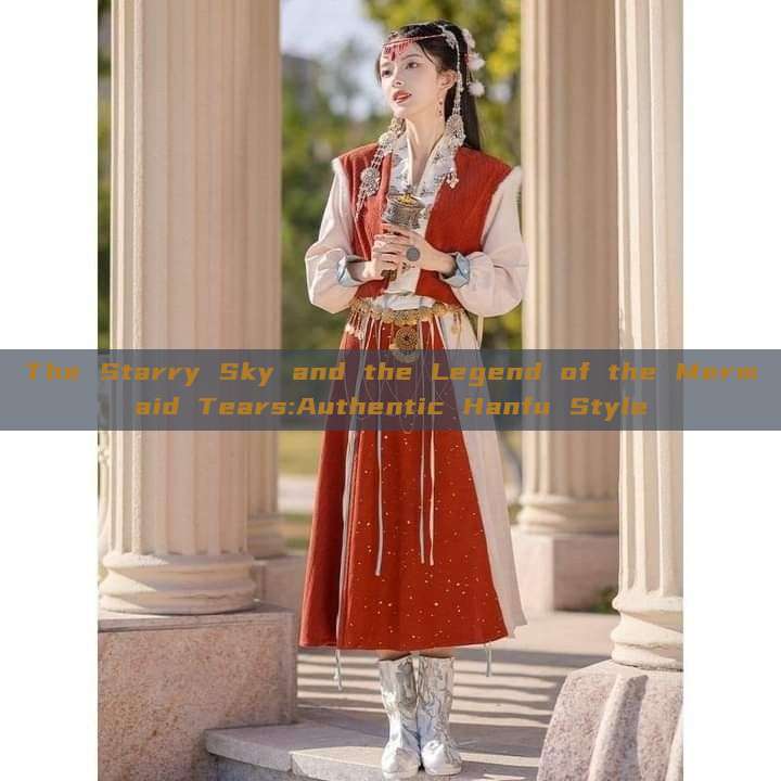 The Starry Sky and the Legend of the Mermaid Tears:Authentic Hanfu Style The Starry Sky and the Legend of the Mermaid Tears:Authentic Hanfu Style