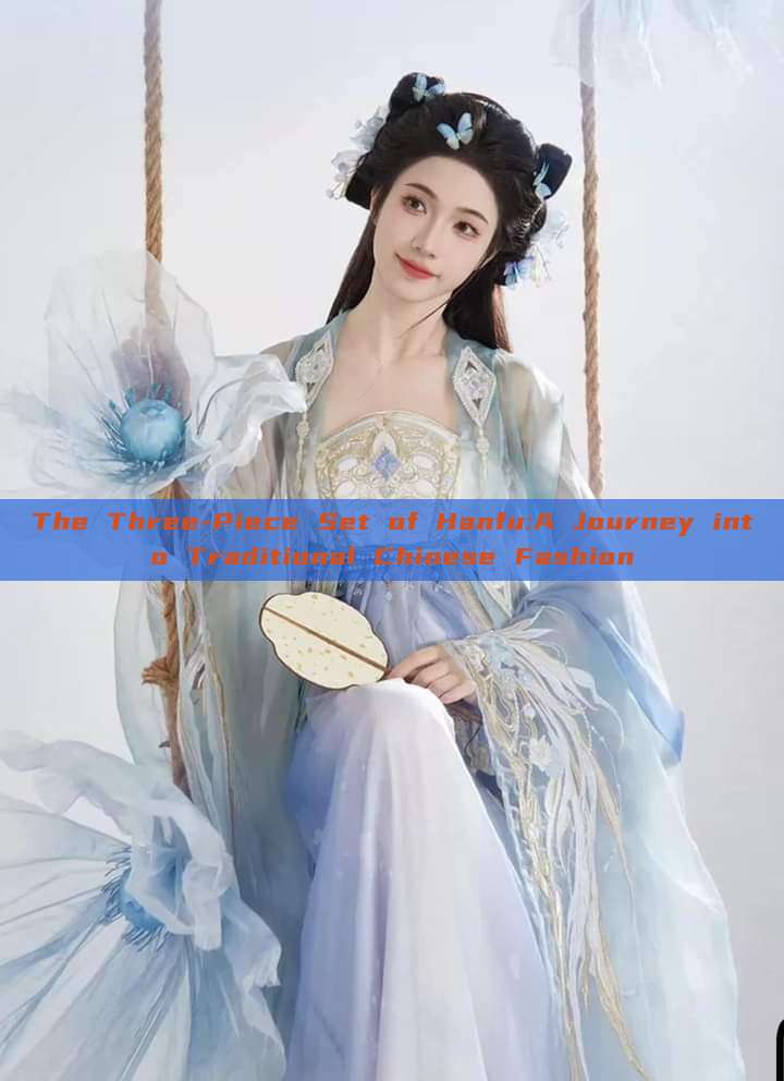 The Three-Piece Set of Hanfu:A Journey into Traditional Chinese Fashion The Three-Piece Set of Hanfu:A Journey into Traditional Chinese Fashion