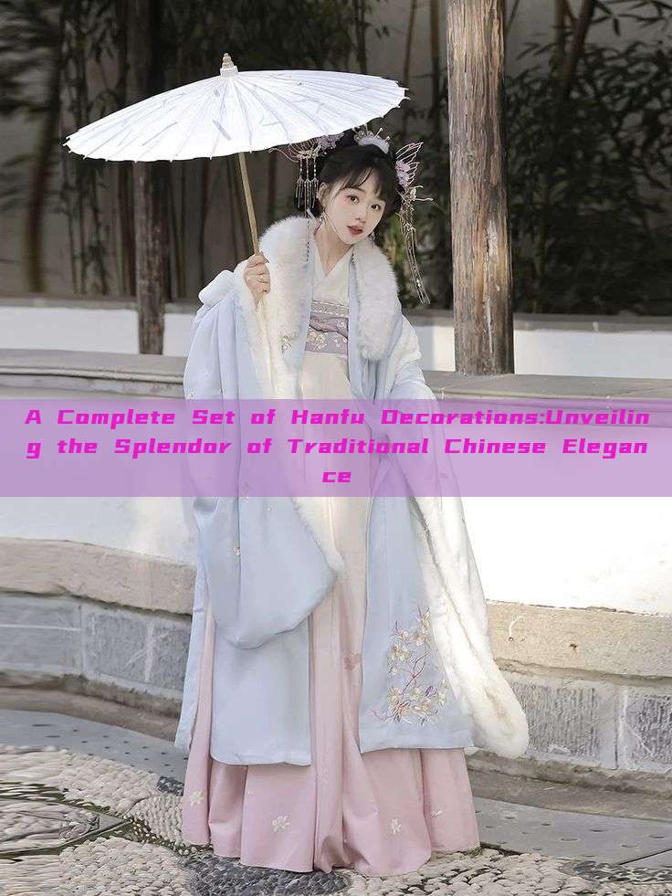 A Complete Set of Hanfu Decorations:Unveiling the Splendor of Traditional Chinese Elegance A Complete Set of Hanfu Decorations:Unveiling the Splendor of Traditional Chinese Elegance