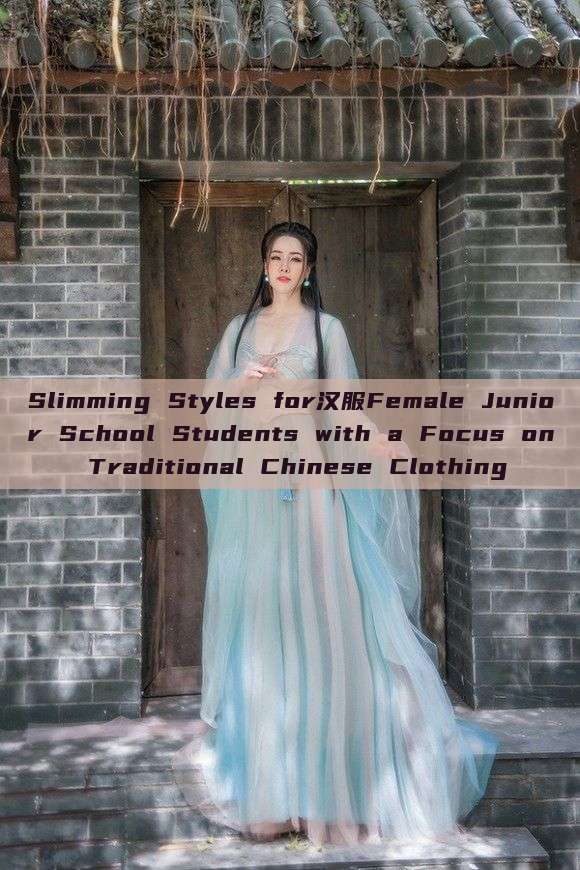 Slimming Styles for汉服Female Junior School Students with a Focus on Traditional Chinese Clothing Slimming Styles for汉服Female Junior School Students with a Focus on Traditional Chinese Clothing