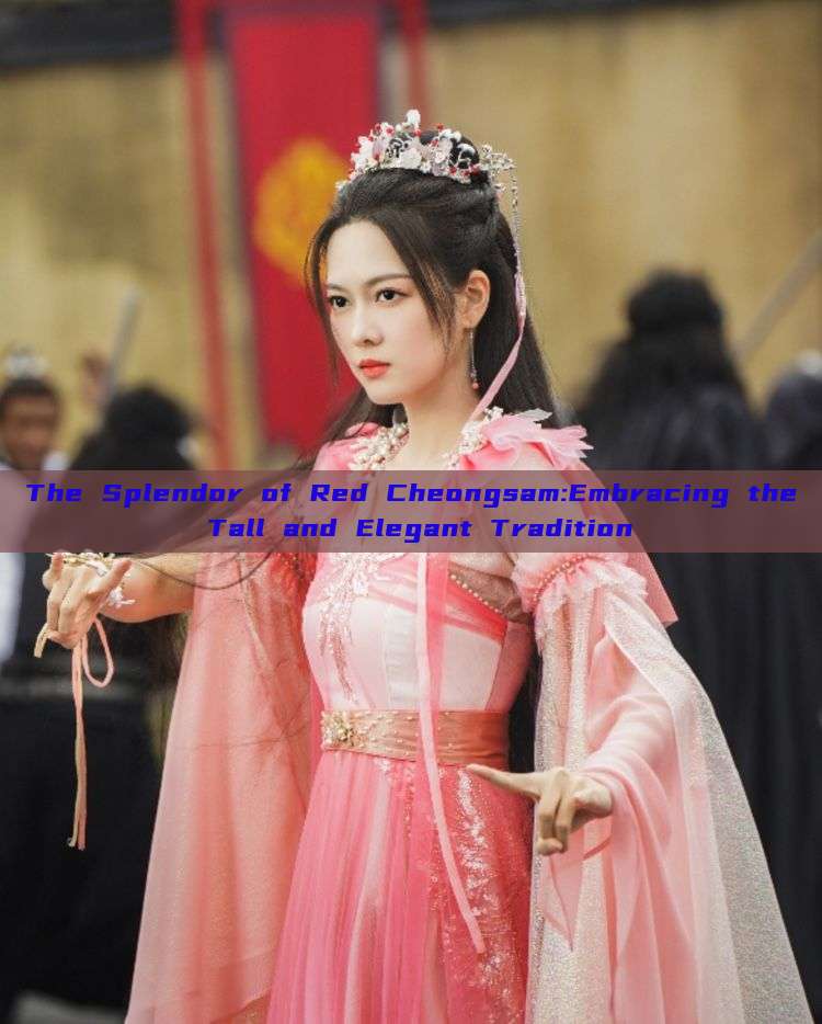 The Splendor of Red Cheongsam:Embracing the Tall and Elegant Tradition The Splendor of Red Cheongsam:Embracing the Tall and Elegant Tradition