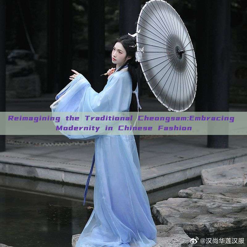 Reimagining the Traditional Cheongsam:Embracing Modernity in Chinese Fashion Reimagining the Traditional Cheongsam:Embracing Modernity in Chinese Fashion