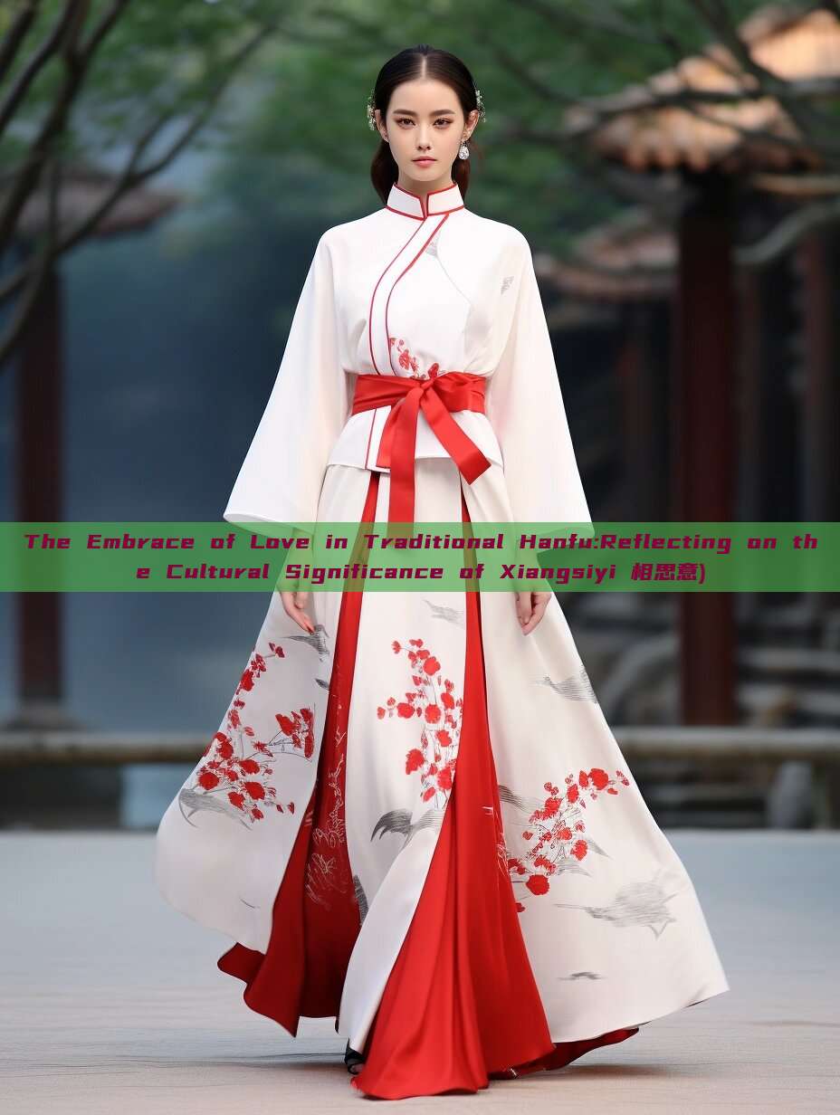 The Embrace of Love in Traditional Hanfu:Reflecting on the Cultural Significance of Xiangsiyi 相思意) The Embrace of Love in Traditional Hanfu:Reflecting on the Cultural Significance of Xiangsiyi 相思意)