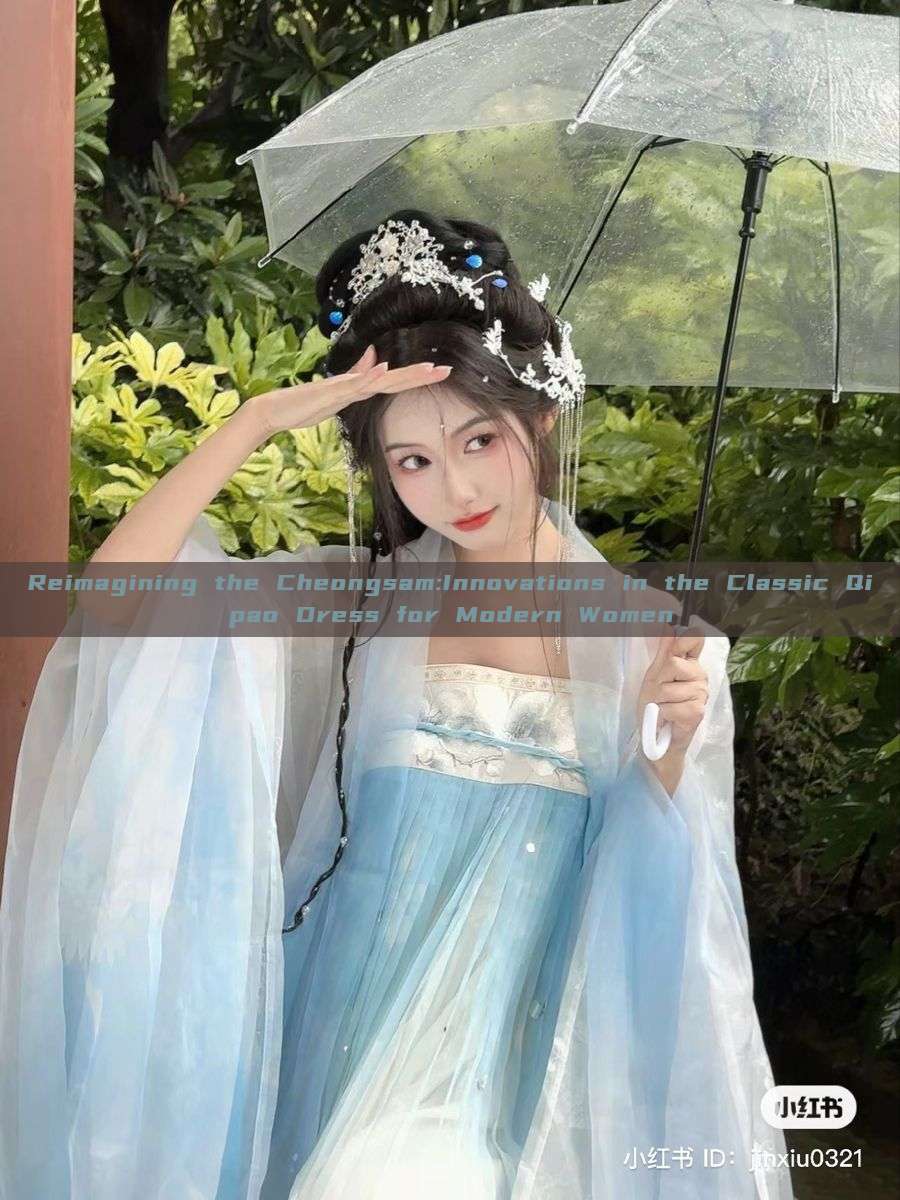 Reimagining the Cheongsam:Innovations in the Classic Qipao Dress for Modern Women Reimagining the Cheongsam:Innovations in the Classic Qipao Dress for Modern Women