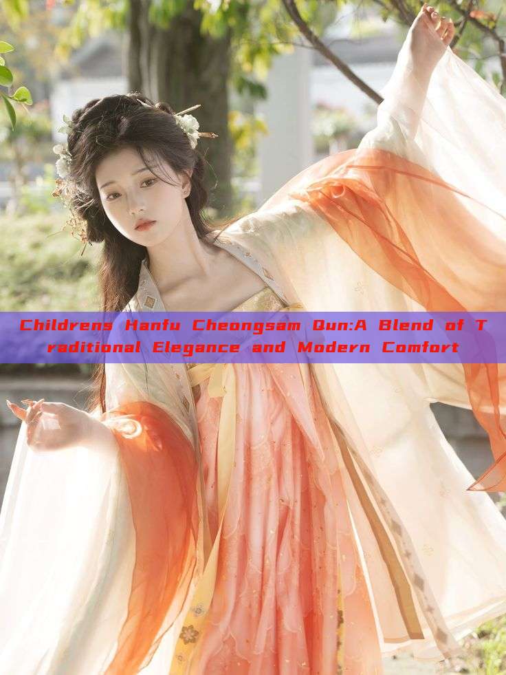 Childrens Hanfu Cheongsam Qun:A Blend of Traditional Elegance and Modern Comfort Childrens Hanfu Cheongsam Qun:A Blend of Traditional Elegance and Modern Comfort