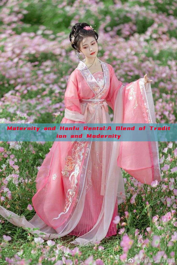 Maternity and Hanfu Rental:A Blend of Tradition and Modernity Maternity and Hanfu Rental:A Blend of Tradition and Modernity