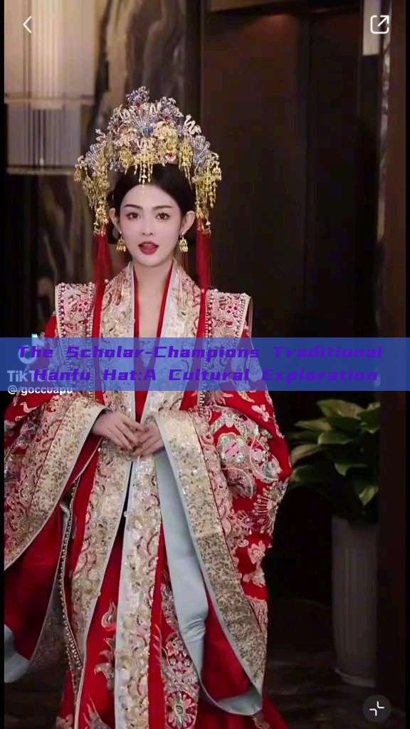 The Scholar-Champions Traditional Hanfu Hat:A Cultural Exploration The Scholar-Champions Traditional Hanfu Hat:A Cultural Exploration
