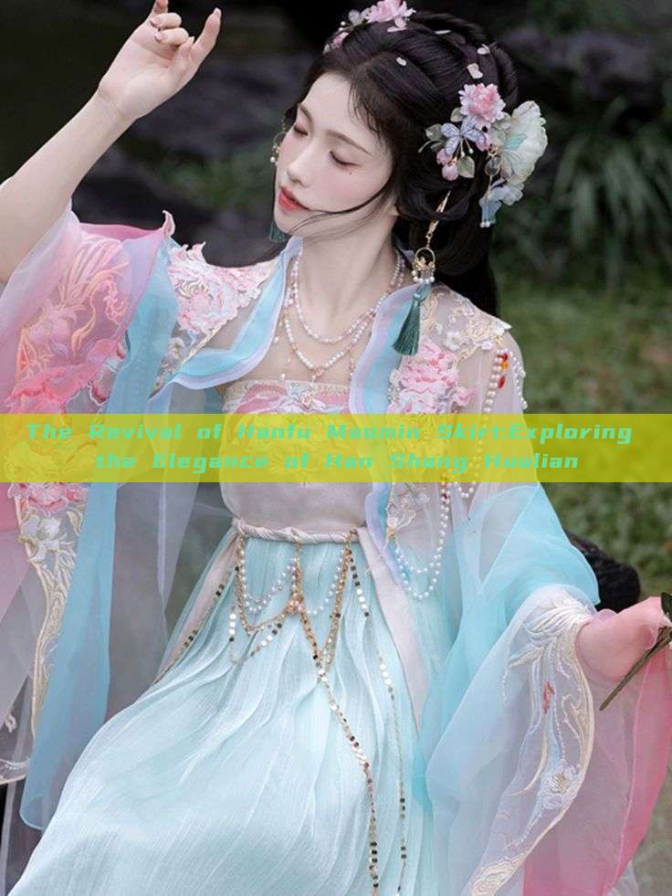 The Revival of Hanfu Maomin Skirt:Exploring the Elegance of Han Shang Hualian The Revival of Hanfu Maomin Skirt:Exploring the Elegance of Han Shang Hualian