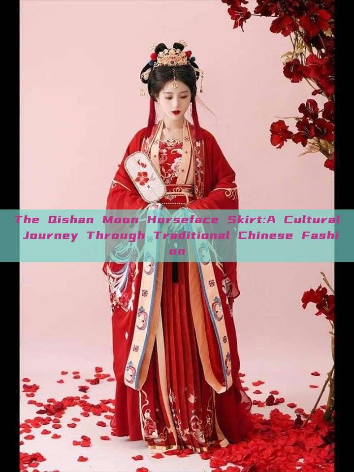 The Qishan Moon Horseface Skirt:A Cultural Journey Through Traditional Chinese Fashion The Qishan Moon Horseface Skirt:A Cultural Journey Through Traditional Chinese Fashion