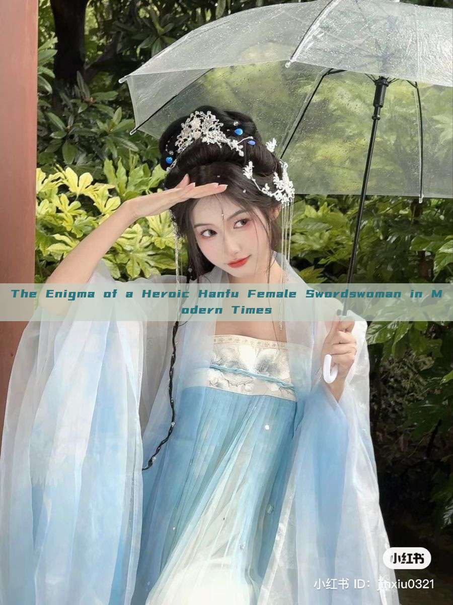 The Enigma of a Heroic Hanfu Female Swordswoman in Modern Times The Enigma of a Heroic Hanfu Female Swordswoman in Modern Times