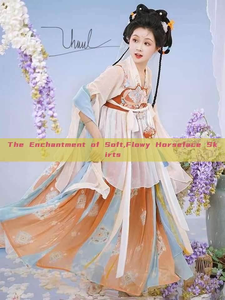 The Enchantment of Soft,Flowy Horseface Skirts The Enchantment of Soft,Flowy Horseface Skirts