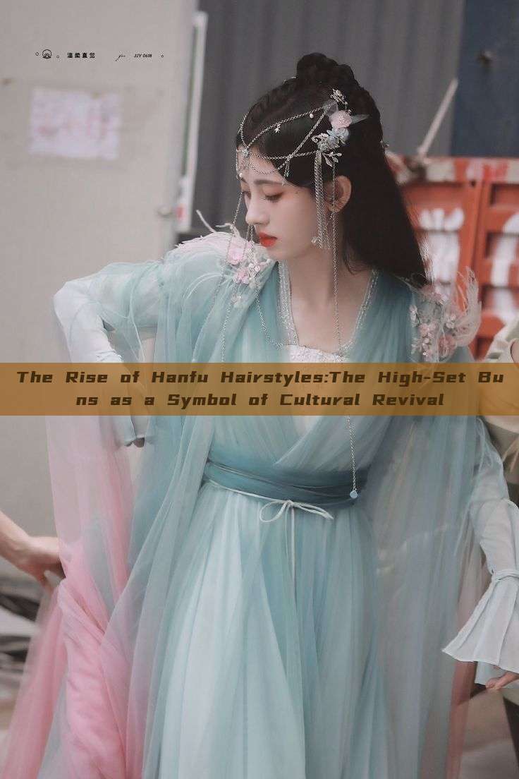 The Rise of Hanfu Hairstyles:The High-Set Buns as a Symbol of Cultural Revival The Rise of Hanfu Hairstyles:The High-Set Buns as a Symbol of Cultural Revival