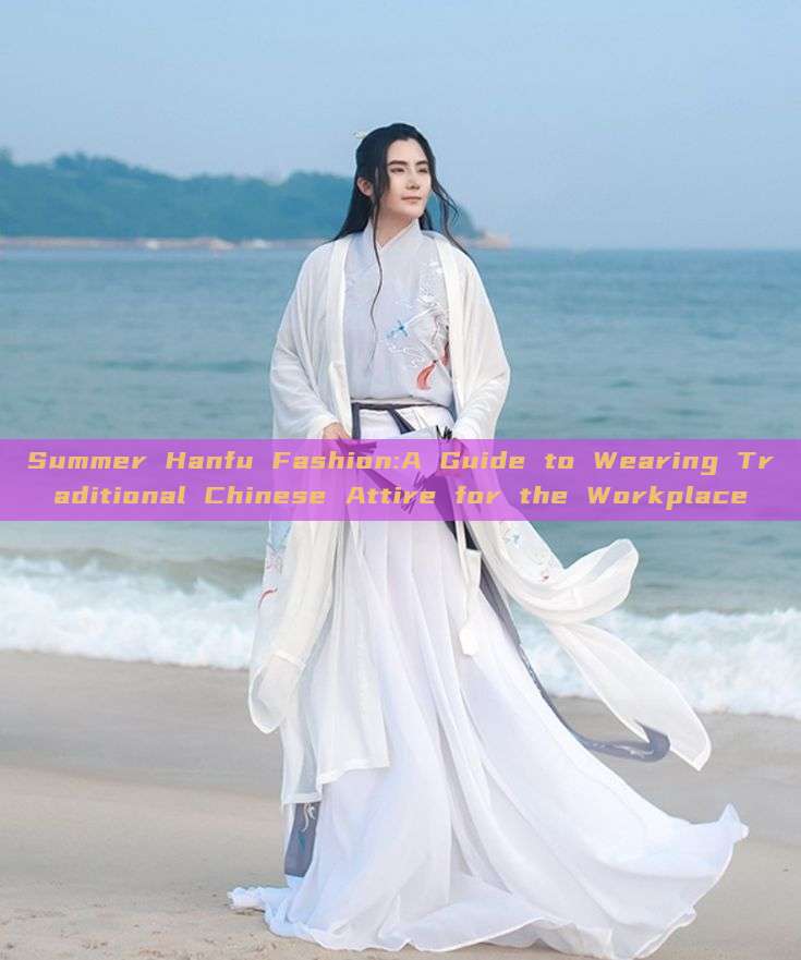 Summer Hanfu Fashion:A Guide to Wearing Traditional Chinese Attire for the Workplace Summer Hanfu Fashion:A Guide to Wearing Traditional Chinese Attire for the Workplace