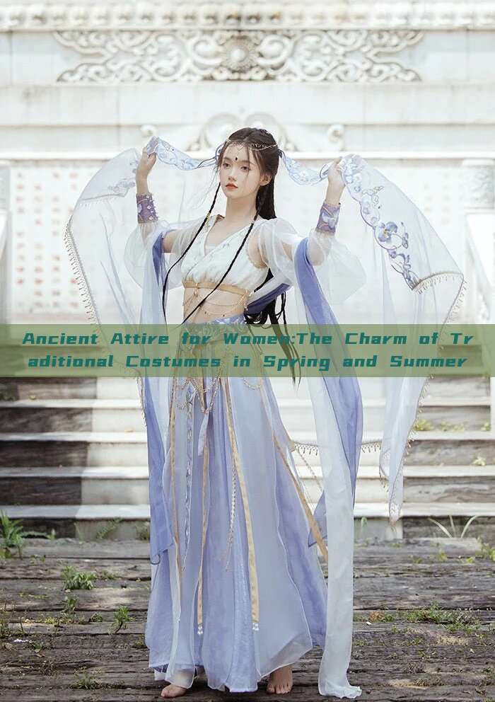 Ancient Attire for Women:The Charm of Traditional Costumes in Spring and Summer Ancient Attire for Women:The Charm of Traditional Costumes in Spring and Summer