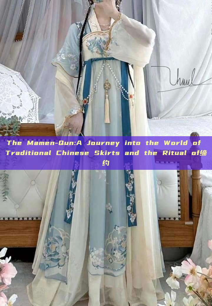 The Mamen-Qun:A Journey into the World of Traditional Chinese Skirts and the Ritual of缔约 The Mamen-Qun:A Journey into the World of Traditional Chinese Skirts and the Ritual of缔约