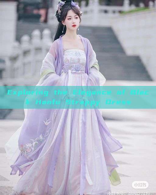 Exploring the Elegance of Black Hanfu Strappy Dress Exploring the Elegance of Black Hanfu Strappy Dress