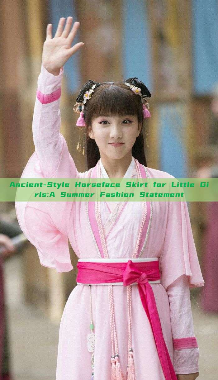 Ancient-Style Horseface Skirt for Little Girls:A Summer Fashion Statement Ancient-Style Horseface Skirt for Little Girls:A Summer Fashion Statement