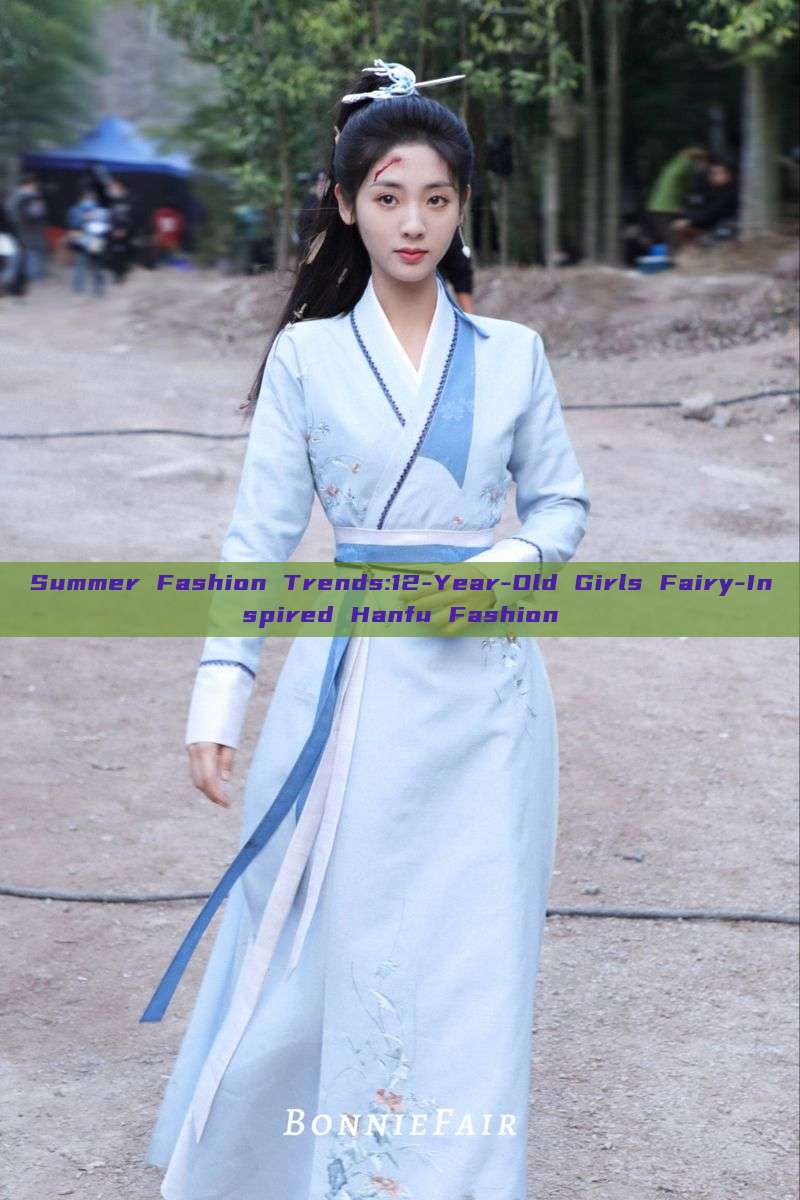 Summer Fashion Trends:12-Year-Old Girls Fairy-Inspired Hanfu Fashion Summer Fashion Trends:12-Year-Old Girls Fairy-Inspired Hanfu Fashion