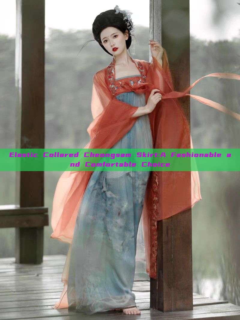 Elastic Collared Cheongsam Skirt:A Fashionable and Comfortable Choice Elastic Collared Cheongsam Skirt:A Fashionable and Comfortable Choice