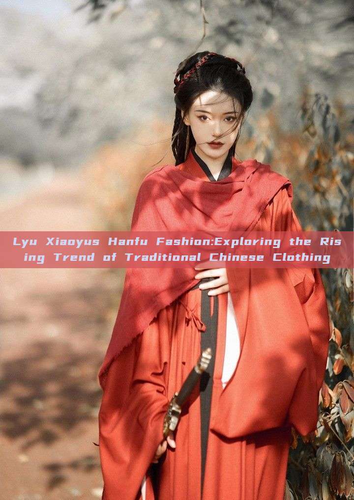 Lyu Xiaoyus Hanfu Fashion:Exploring the Rising Trend of Traditional Chinese Clothing Lyu Xiaoyus Hanfu Fashion:Exploring the Rising Trend of Traditional Chinese Clothing