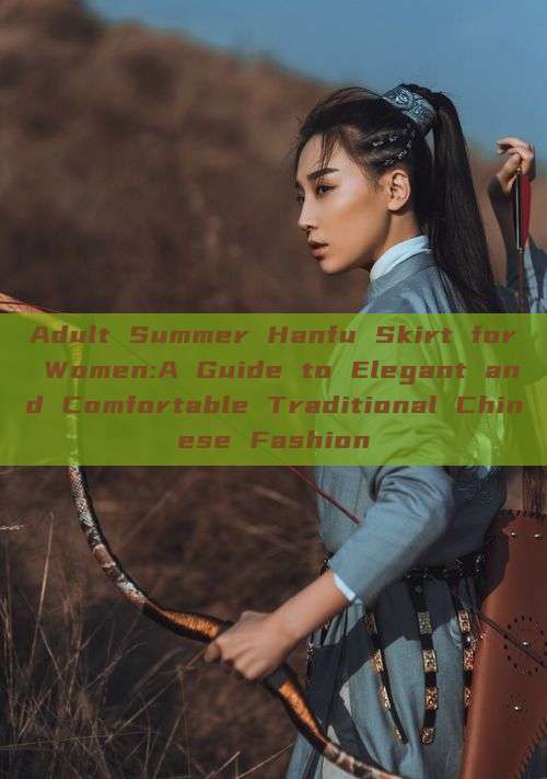 Adult Summer Hanfu Skirt for Women:A Guide to Elegant and Comfortable Traditional Chinese Fashion Adult Summer Hanfu Skirt for Women:A Guide to Elegant and Comfortable Traditional Chinese Fashion