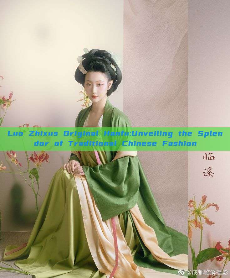 Luo Zhixus Original Hanfu:Unveiling the Splendor of Traditional Chinese Fashion Luo Zhixus Original Hanfu:Unveiling the Splendor of Traditional Chinese Fashion