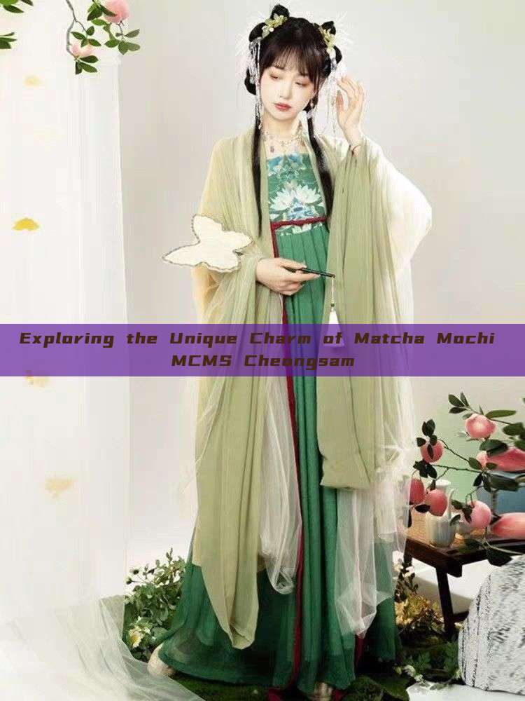 Exploring the Unique Charm of Matcha Mochi MCMS Cheongsam Exploring the Unique Charm of Matcha Mochi MCMS Cheongsam