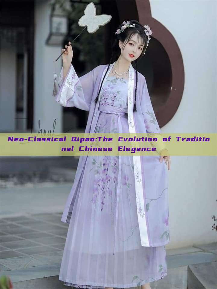 Neo-Classical Qipao:The Evolution of Traditional Chinese Elegance Neo-Classical Qipao:The Evolution of Traditional Chinese Elegance