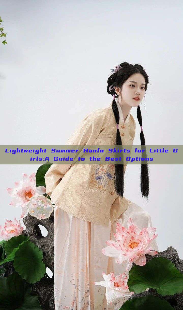 Lightweight Summer Hanfu Skirts for Little Girls:A Guide to the Best Options Lightweight Summer Hanfu Skirts for Little Girls:A Guide to the Best Options