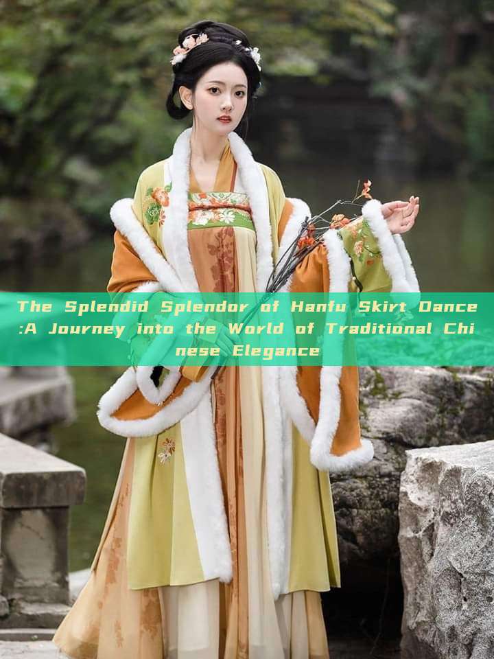 The Splendid Splendor of Hanfu Skirt Dance:A Journey into the World of Traditional Chinese Elegance The Splendid Splendor of Hanfu Skirt Dance:A Journey into the World of Traditional Chinese Elegance
