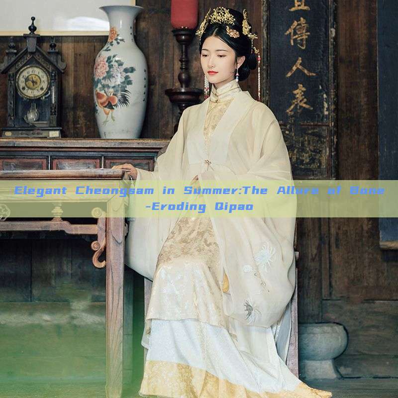Elegant Cheongsam in Summer:The Allure of Bone-Eroding Qipao Elegant Cheongsam in Summer:The Allure of Bone-Eroding Qipao