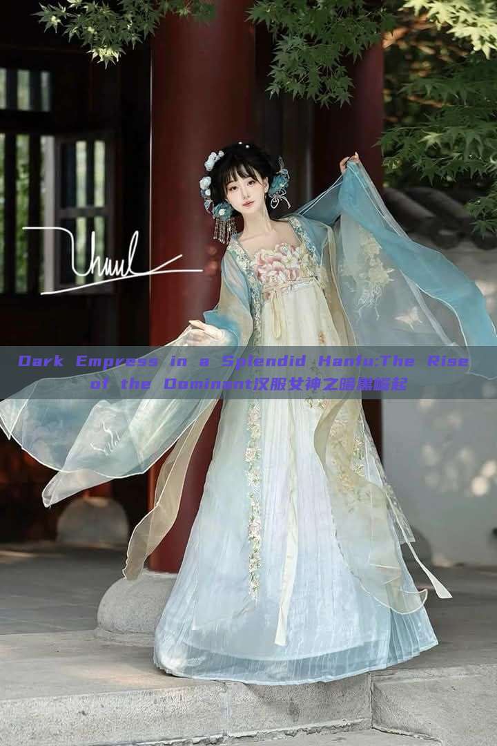 Dark Empress in a Splendid Hanfu:The Rise of the Dominant汉服女神之暗黑崛起 Dark Empress in a Splendid Hanfu:The Rise of the Dominant汉服女神之暗黑崛起