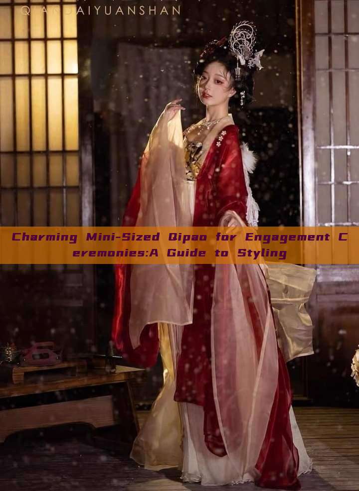 Charming Mini-Sized Qipao for Engagement Ceremonies:A Guide to Styling Charming Mini-Sized Qipao for Engagement Ceremonies:A Guide to Styling