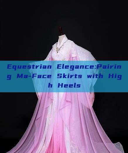 Equestrian Elegance:Pairing Ma-Face Skirts with High Heels