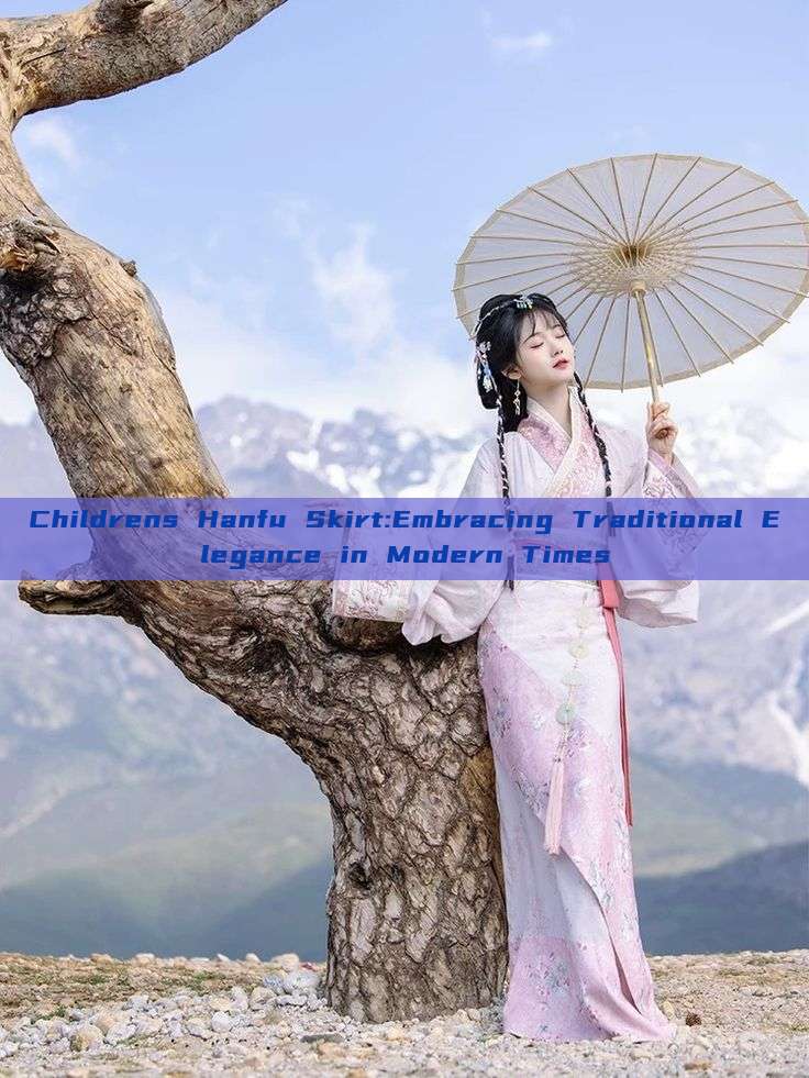 Childrens Hanfu Skirt:Embracing Traditional Elegance in Modern Times Childrens Hanfu Skirt:Embracing Traditional Elegance in Modern Times