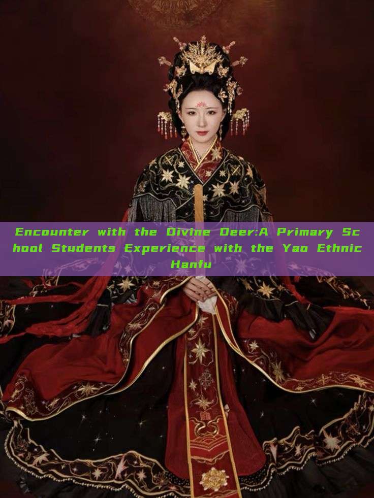 Encounter with the Divine Deer:A Primary School Students Experience with the Yao Ethnic Hanfu Encounter with the Divine Deer:A Primary School Students Experience with the Yao Ethnic Hanfu