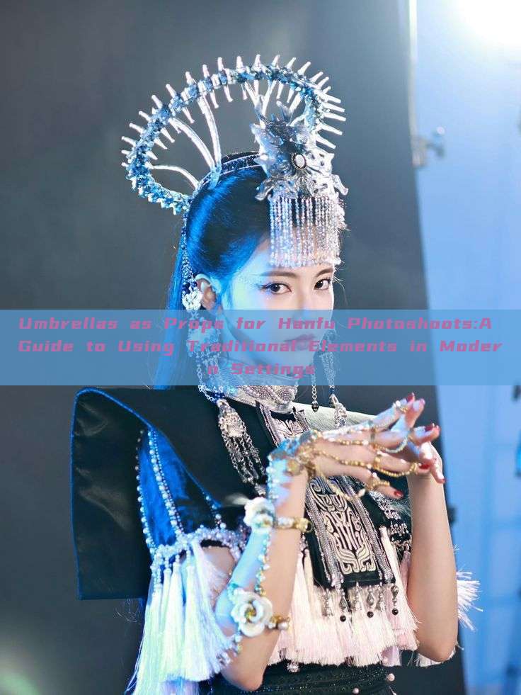 Umbrellas as Props for Hanfu Photoshoots:A Guide to Using Traditional Elements in Modern Settings Umbrellas as Props for Hanfu Photoshoots:A Guide to Using Traditional Elements in Modern Settings