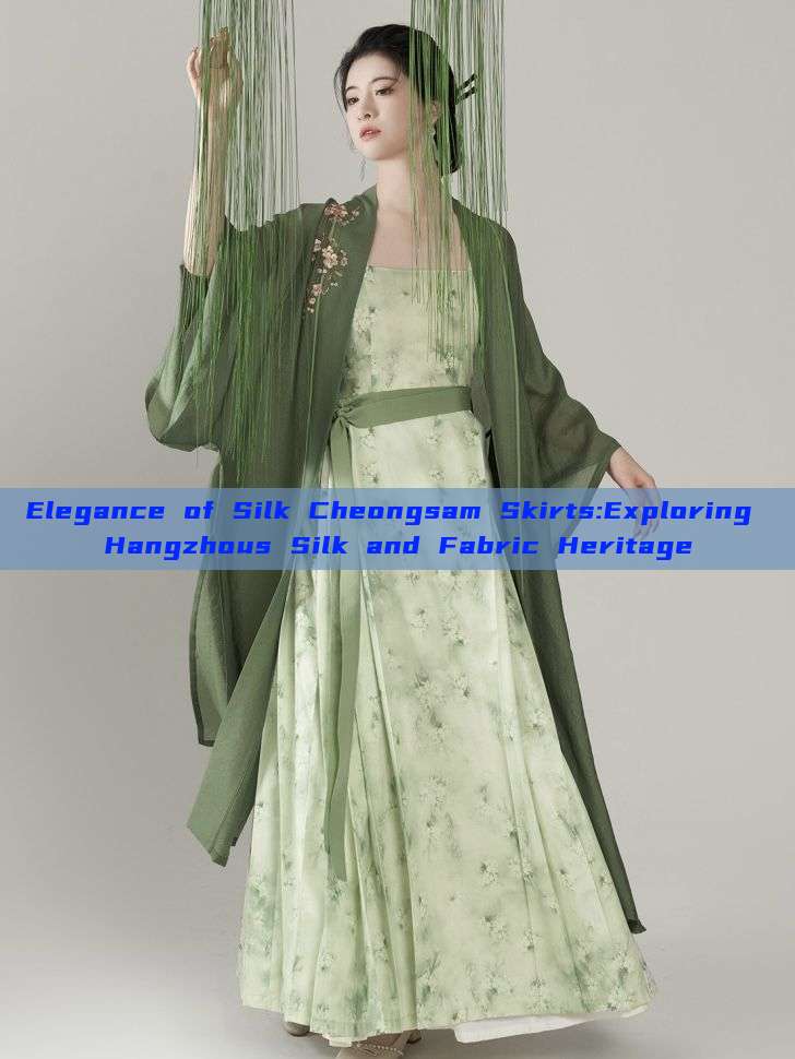 Elegance of Silk Cheongsam Skirts:Exploring Hangzhous Silk and Fabric Heritage Elegance of Silk Cheongsam Skirts:Exploring Hangzhous Silk and Fabric Heritage