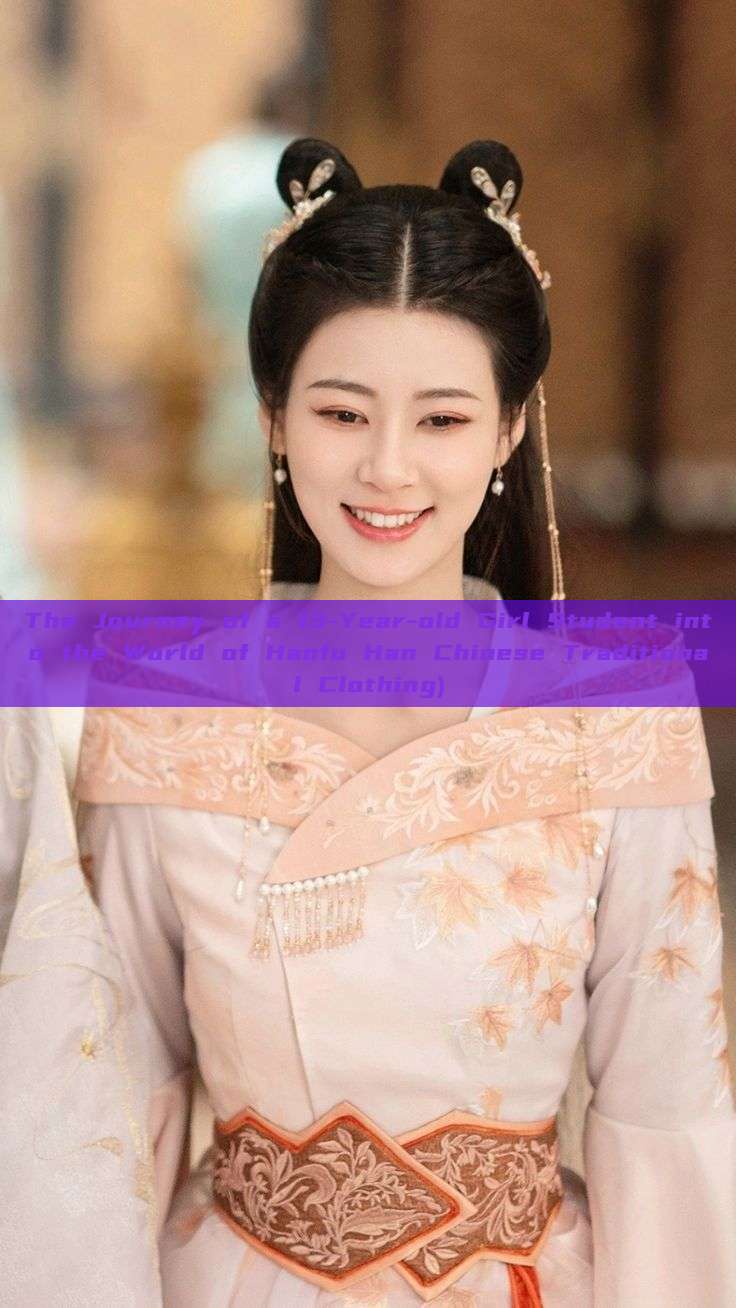 The Journey of a 13-Year-old Girl Student into the World of Hanfu Han Chinese Traditional Clothing) The Journey of a 13-Year-old Girl Student into the World of Hanfu Han Chinese Traditional Clothing)