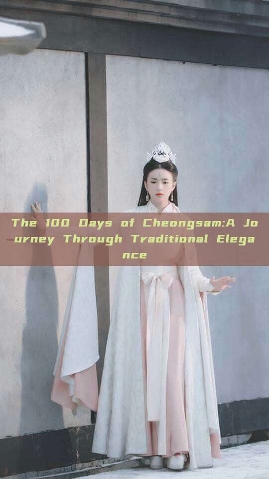 The 100 Days of Cheongsam:A Journey Through Traditional Elegance The 100 Days of Cheongsam:A Journey Through Traditional Elegance
