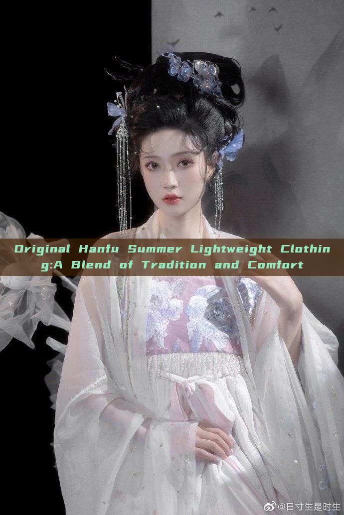 Original Hanfu Summer Lightweight Clothing:A Blend of Tradition and Comfort Original Hanfu Summer Lightweight Clothing:A Blend of Tradition and Comfort